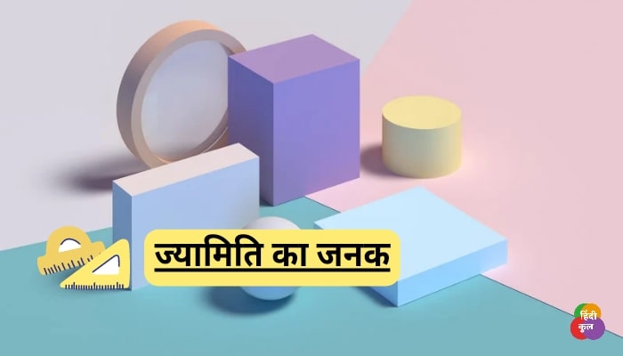ज्यामिति का जनक किसे कहते है? 1 ज्यामिति का जनक