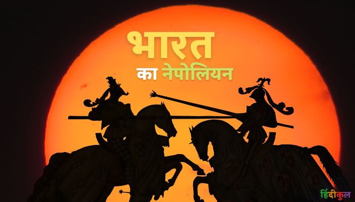 भारत का नेपोलियन किसे कहा जाता है और क्यों? 1 भारत का नेपोलियन किसे कहा जाता है