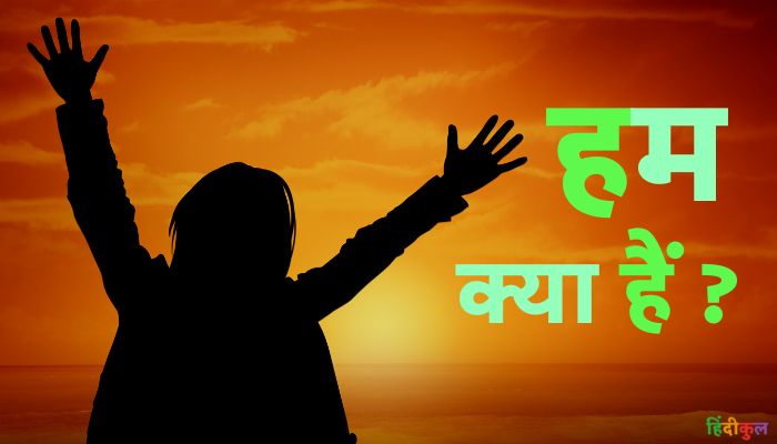 हम क्या हैं और हमारा परिचय 1 हम क्या हैं पूरी जानकारी (Hum Kya Hai)